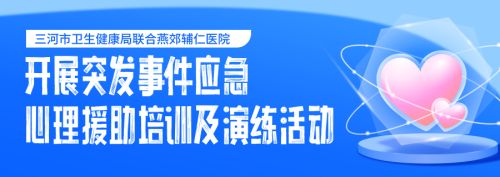 三河市卫生健康局联合燕郊辅仁医院开展突发事件应急心理援助培训及演练活动