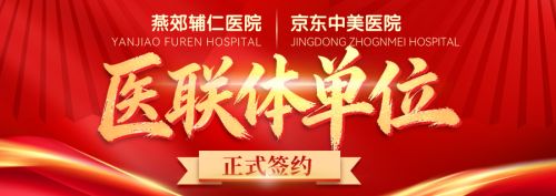 【医疗协作&middot;融合精进】燕郊辅仁医院医与京东中美医院正式签约医疗联合体合作协议