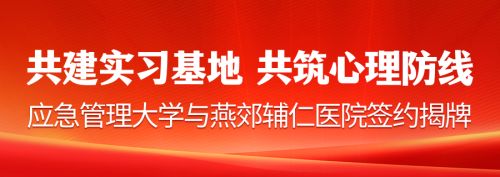 【共建实习基地&middot;共筑心理防线】应急管理大学与燕郊辅仁医院签约揭牌